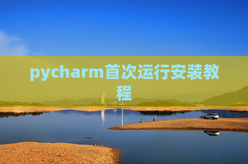 pycharm首次运行安装教程 pycharm首次运行安装教程